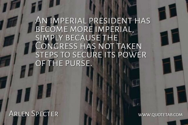 Arlen Specter Quote About Congress, Imperial, Power, President, Secure: An Imperial President Has Become...