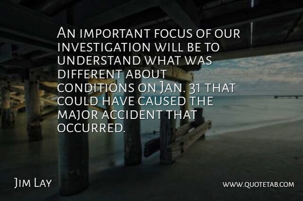 Jim Lay Quote About Accident, Caused, Conditions, Focus, Major: An Important Focus Of Our...