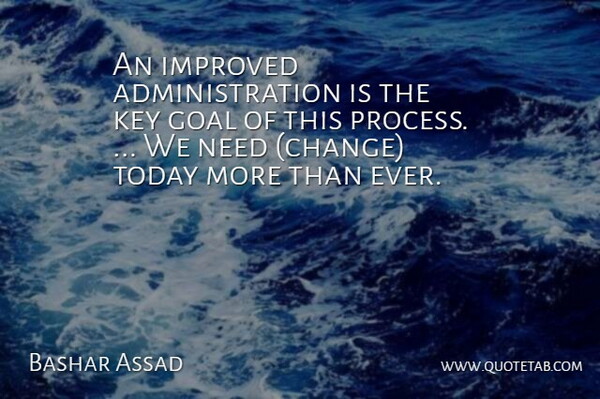 Bashar Assad Quote About Goal, Improved, Key, Today: An Improved Administration Is The...