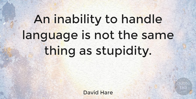 David Hare Quote About Stupidity, Inability, Language: An Inability To Handle Language...