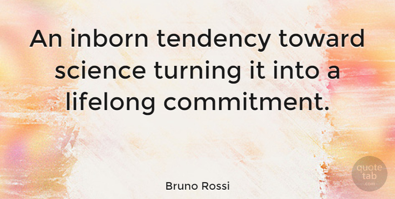 Bruno Rossi Quote About Commitment, Tendencies, Lifelong: An Inborn Tendency Toward Science...