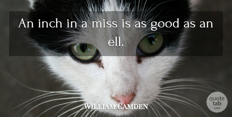William Camden Quote About Missing, Ells, Inches: An Inch In A Miss...