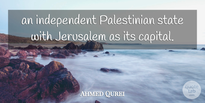 Ahmed Qurei Quote About Jerusalem, State: An Independent Palestinian State With...