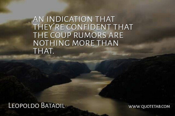 Leopoldo Bataoil Quote About Confident, Coup, Indication, Rumors: An Indication That Theyre Confident...