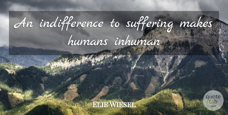 Elie Wiesel Quote About Suffering, Indifference, Humans: An Indifference To Suffering Makes...