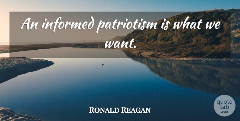 Ronald Reagan Quote About Politics, Want: An Informed Patriotism Is What...