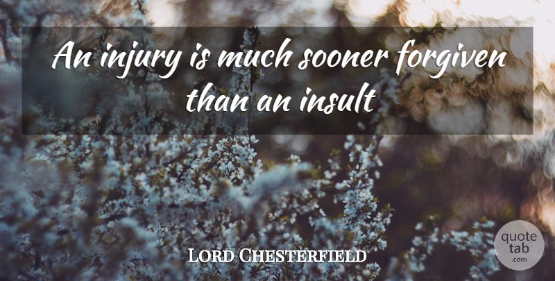 Lord Chesterfield Quote About Forgiven, Forgiveness, Injury, Insult, Sooner: An Injury Is Much Sooner...