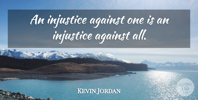 Kevin Jordan Quote About Against, Injustice: An Injustice Against One Is...