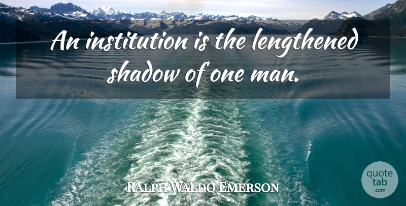 Ralph Waldo Emerson Quote About Men, Self Reliance, Shadow: An Institution Is The Lengthened...