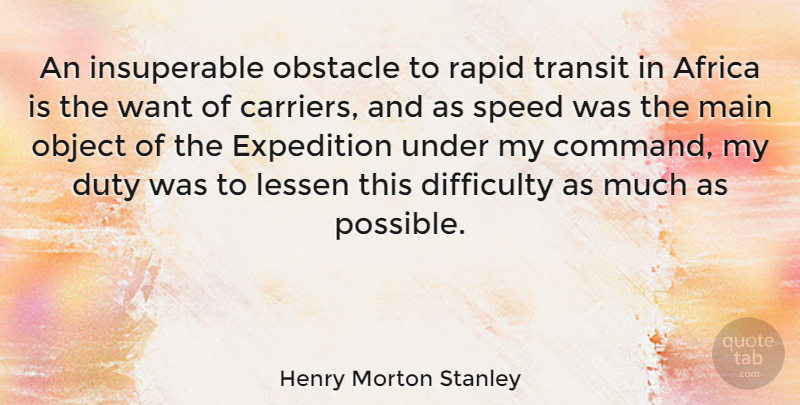 Henry Morton Stanley Quote About Want, Obstacles, Speed: An Insuperable Obstacle To Rapid...