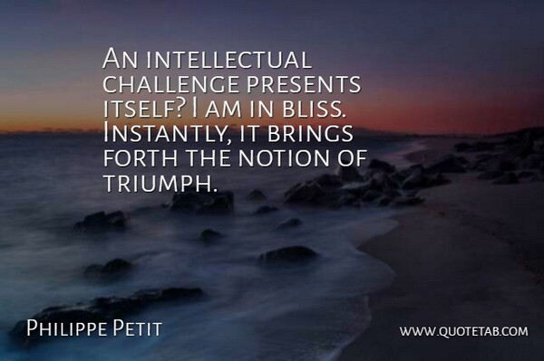 Philippe Petit Quote About Brings, Forth, Notion, Presents: An Intellectual Challenge Presents Itself...