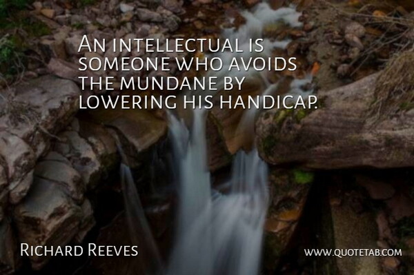 Richard Reeves Quote About Lowering: An Intellectual Is Someone Who...