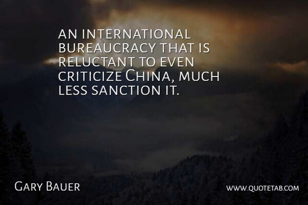 Gary Bauer Quote About Criticize, Less, Reluctant: An International Bureaucracy That Is...