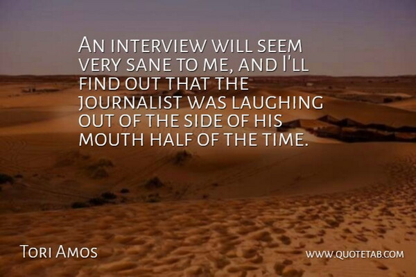Tori Amos Quote About Laughing, Mouths, Interviews: An Interview Will Seem Very...