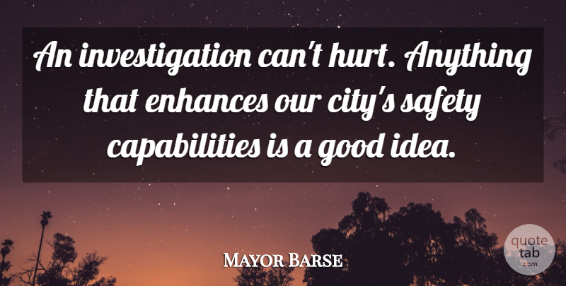 Mayor Barse Quote About Enhances, Good, Hurt, Safety: An Investigation Cant Hurt Anything...