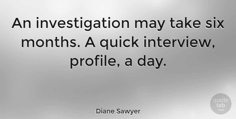 Diane Sawyer Quote About May, Months, Interviews: An Investigation May Take Six...