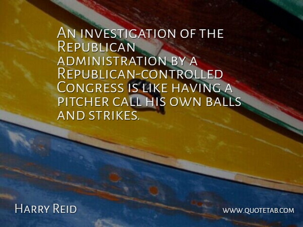 Harry Reid Quote About Balls, Call, Congress, Pitcher, Republican: An Investigation Of The Republican...