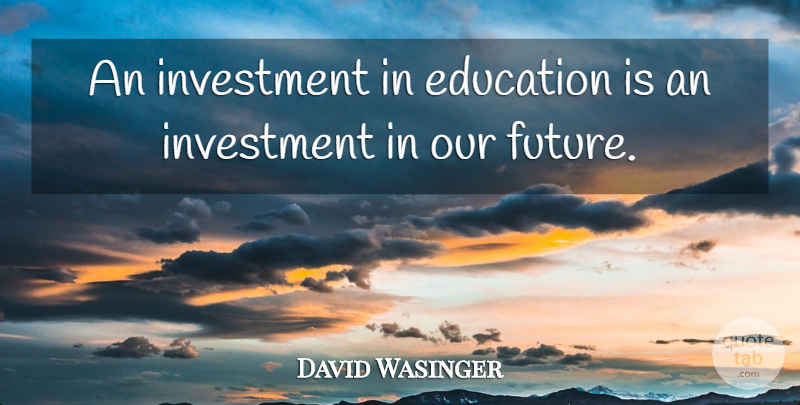 David Wasinger Quote About Education, Investment: An Investment In Education Is...
