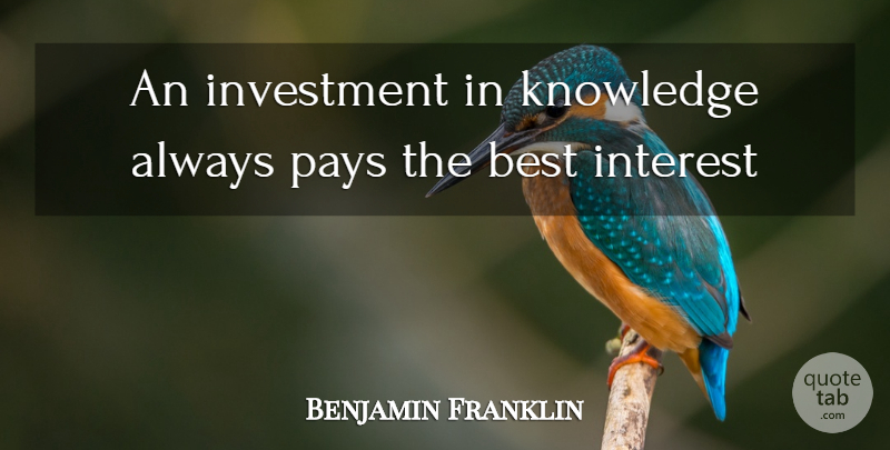 Benjamin Franklin Quote About Best, Interest, Investment, Knowledge, Pays: An Investment In Knowledge Always...