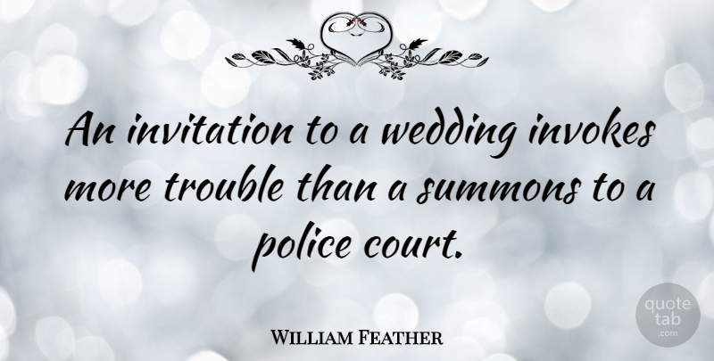 William Feather Quote About Wedding, Police, Trouble: An Invitation To A Wedding...