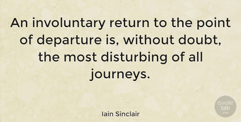 Iain Sinclair Quote About Travel, Journey, Doubt: An Involuntary Return To The...
