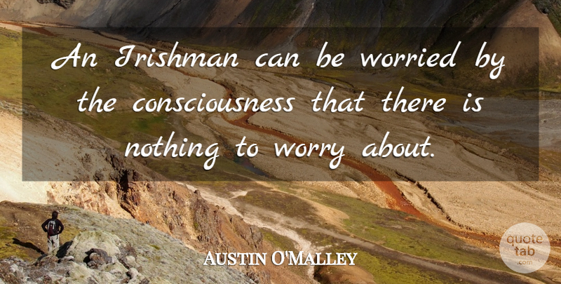 Austin O'Malley Quote About Worry, Ireland And The Irish, Consciousness: An Irishman Can Be Worried...