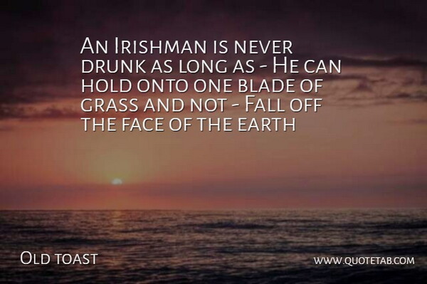 Old toast Quote About Blade, Drunk, Earth, Face, Fall: An Irishman Is Never Drunk...