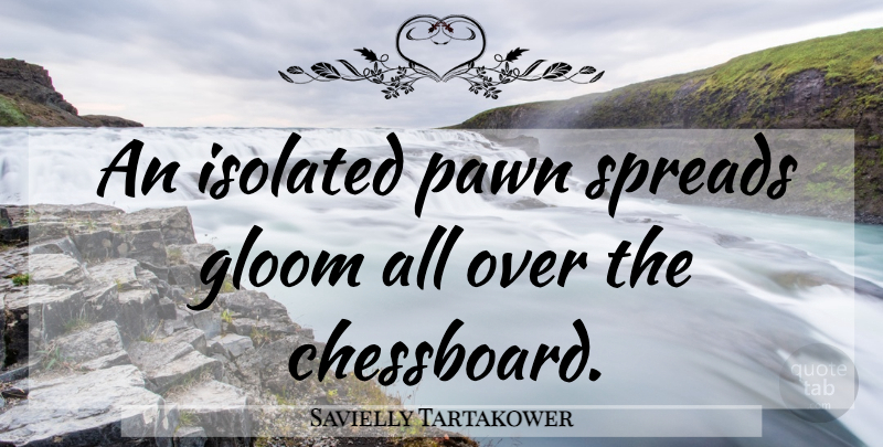Savielly Tartakower Quote About Pawns, Spread, Isolated: An Isolated Pawn Spreads Gloom...