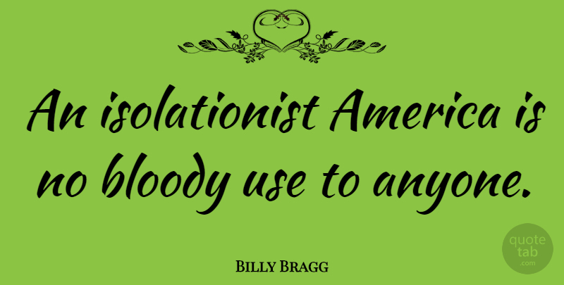 Billy Bragg Quote About America, Use, Bloody: An Isolationist America Is No...
