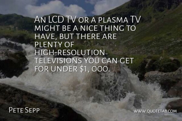 Pete Sepp Quote About Might, Nice, Plenty, Tv: An Lcd Tv Or A...