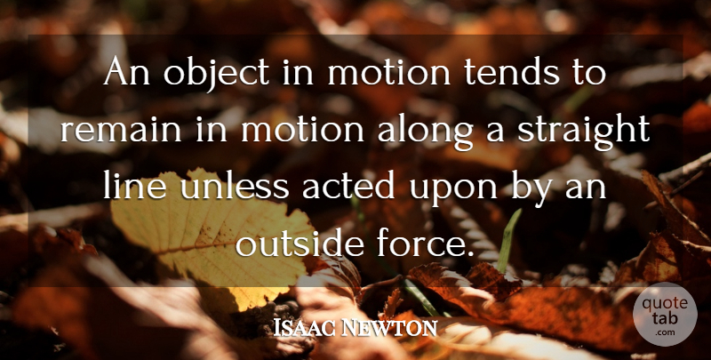 Isaac Newton Quote About Acted, Along, Motion, Object, Remain: An Object In Motion Tends...