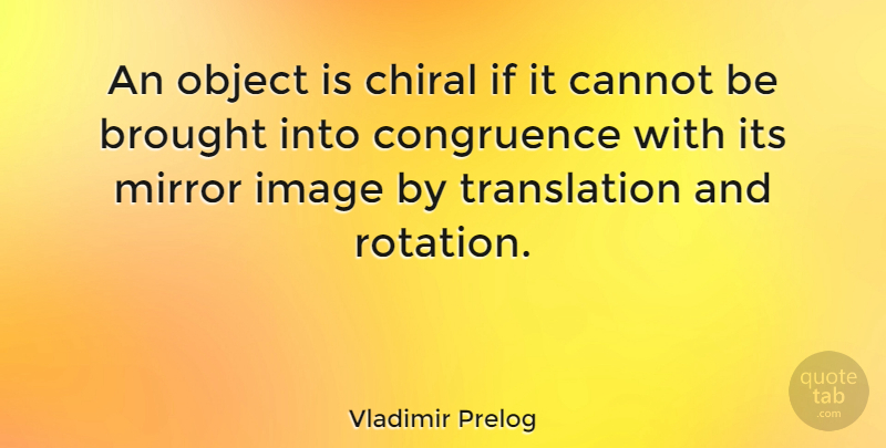 Vladimir Prelog Quote About Brought, Cannot, Object: An Object Is Chiral If...