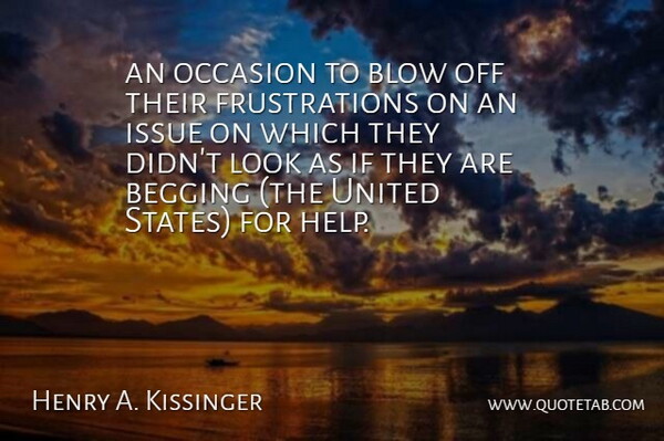 Henry A. Kissinger Quote About Begging, Blow, Issue, Occasion, United: An Occasion To Blow Off...