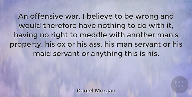 Daniel Morgan Quote About Believe, Maid, Man, Meddle, Offensive: An Offensive War I Believe...