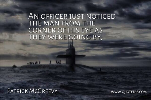 Patrick McGreevy Quote About Corner, Eye, Man, Noticed, Officer: An Officer Just Noticed The...