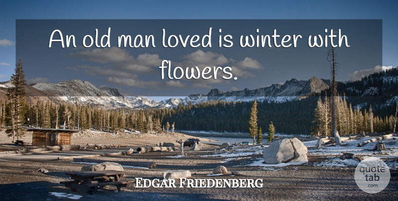 Edgar Friedenberg Quote About Age And Aging, Loved, Man, Proverbs, Winter: An Old Man Loved Is...