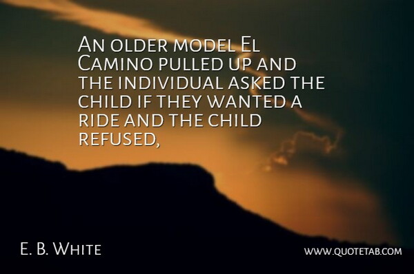 E. B. White Quote About Asked, Child, Individual, Model, Older: An Older Model El Camino...