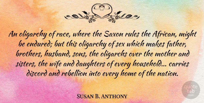 Susan B. Anthony Quote About Carries, Daughters, Discord, Home, Might: An Oligarchy Of Race Where...