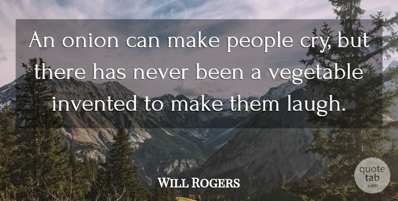 Will Rogers Quote About Invented, Onion, People, Vegetable: An Onion Can Make People...