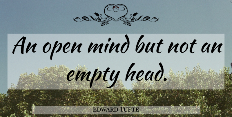 Edward Tufte Quote About Mind, Open Mind, Empty: An Open Mind But Not...