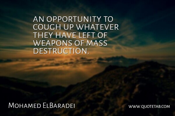 Mohamed ElBaradei Quote About Cough, Left, Mass, Opportunity, Weapons: An Opportunity To Cough Up...