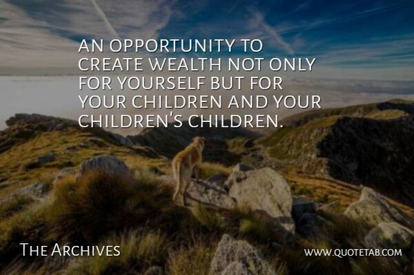 The Archives Quote About Children, Create, Opportunity, Wealth: An Opportunity To Create Wealth...