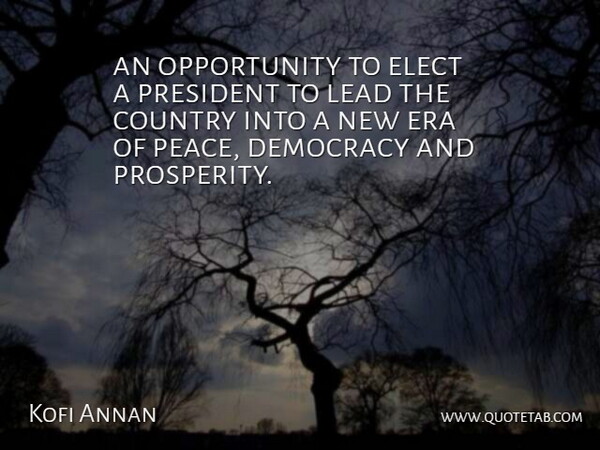 Kofi Annan Quote About Country, Democracy, Elect, Era, Lead: An Opportunity To Elect A...