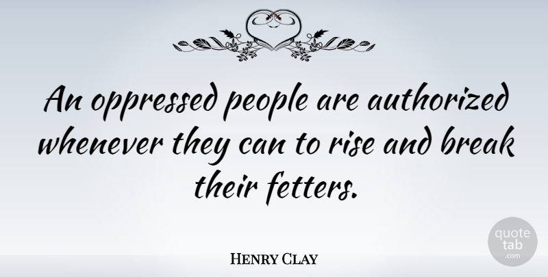 Henry Clay Quote About People, Rebellion, Break: An Oppressed People Are Authorized...