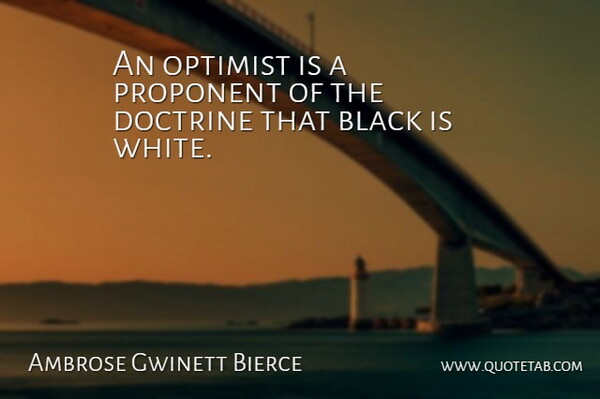 Ambrose Gwinett Bierce Quote About Black, Doctrine, Optimism, Optimist, Proponent: An Optimist Is A Proponent...