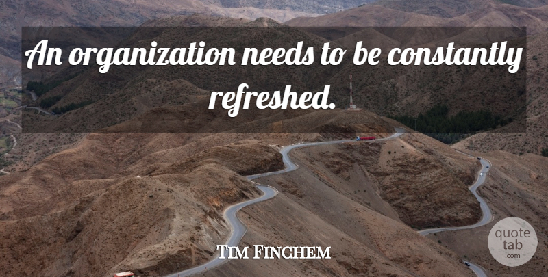 Tim Finchem Quote About Organization, Needs: An Organization Needs To Be...