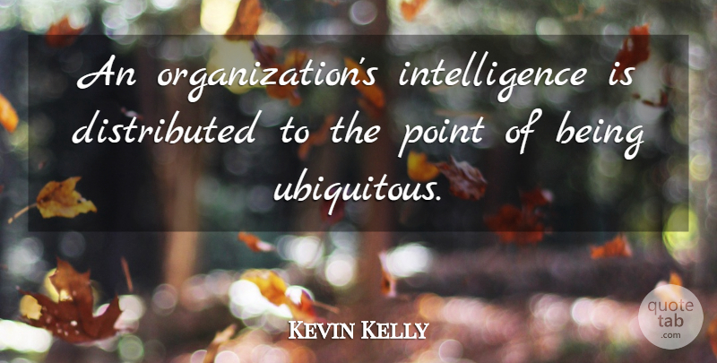 Kevin Kelly Quote About Organization: An Organizations Intelligence Is Distributed...
