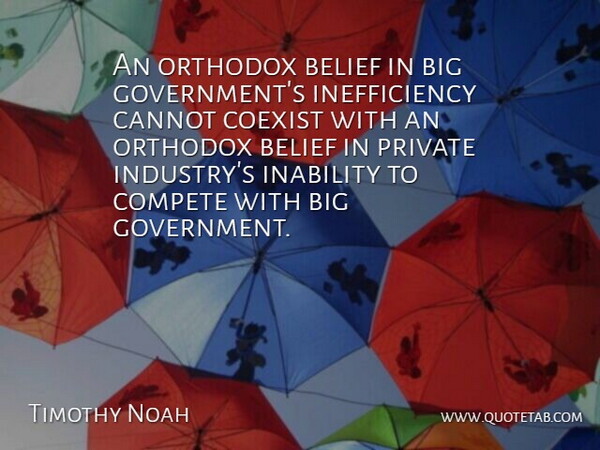 Timothy Noah Quote About Cannot, Coexist, Compete, Government, Inability: An Orthodox Belief In Big...