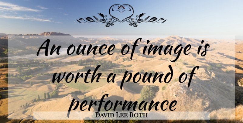 David Lee Roth Quote About Pounds, Murphys Law, Performances: An Ounce Of Image Is...