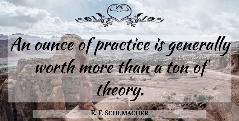 E. F. Schumacher Quote About Practice, Theory, Small Is Beautiful: An Ounce Of Practice Is...